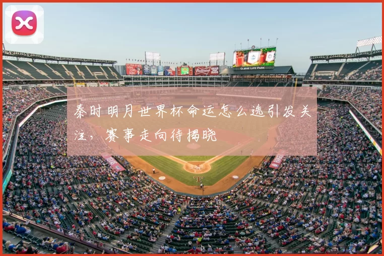 秦时明月世界杯命运怎么选引发关注,赛事走向待揭晓