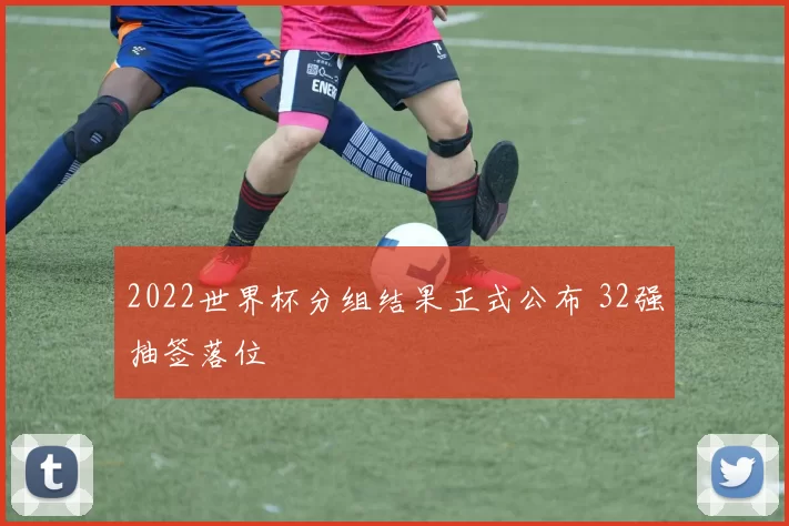 2022世界杯分组结果正式公布 32强抽签落位