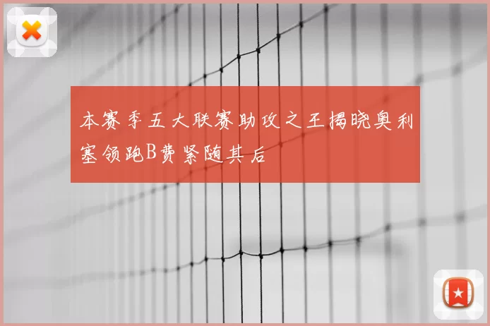 本赛季五大联赛助攻之王揭晓奥利塞领跑B费紧随其后