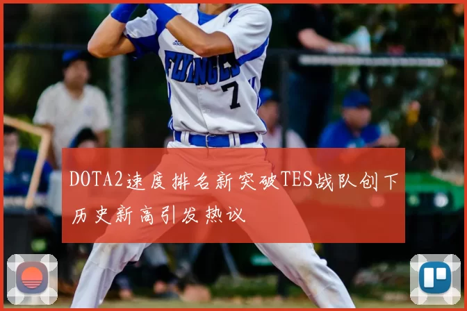 DOTA2速度排名新突破TES战队创下历史新高引发热议