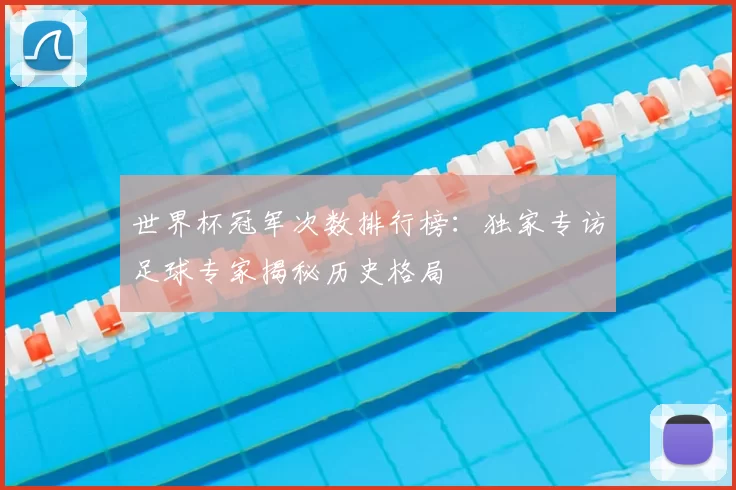 世界杯冠军次数排行榜:独家专访足球专家揭秘历史格局