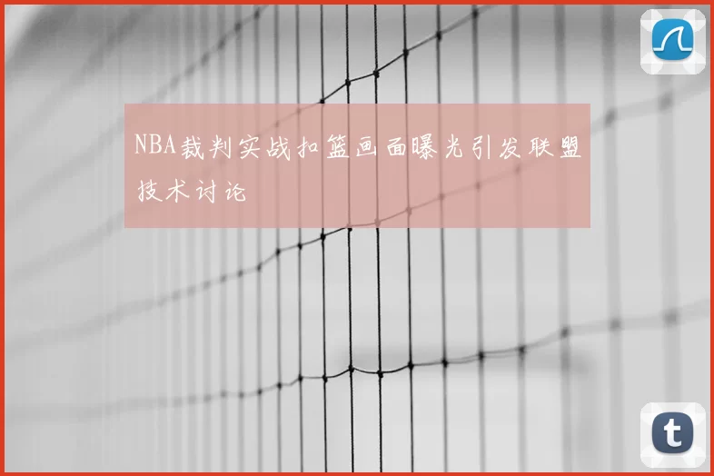 NBA裁判实战扣篮画面曝光引发联盟技术讨论