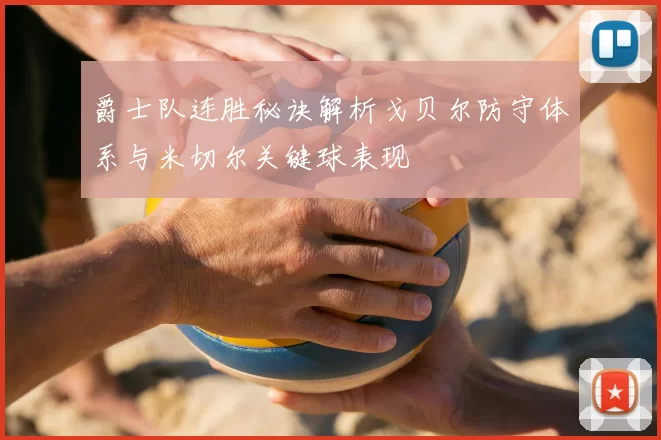爵士队连胜秘诀解析戈贝尔防守体系与米切尔关键球表现