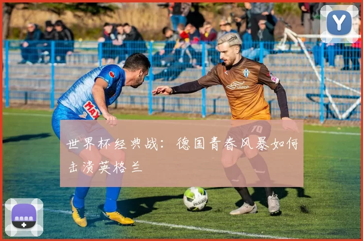 世界杯经典战：德国青春风暴如何击溃英格兰