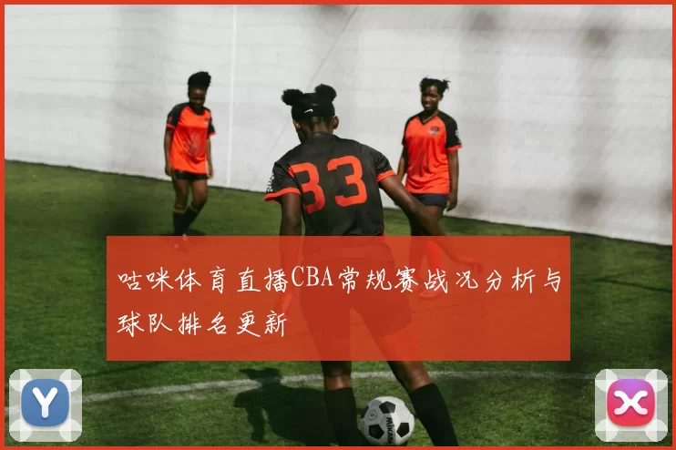 咕咪体育直播CBA常规赛战况分析与球队排名更新