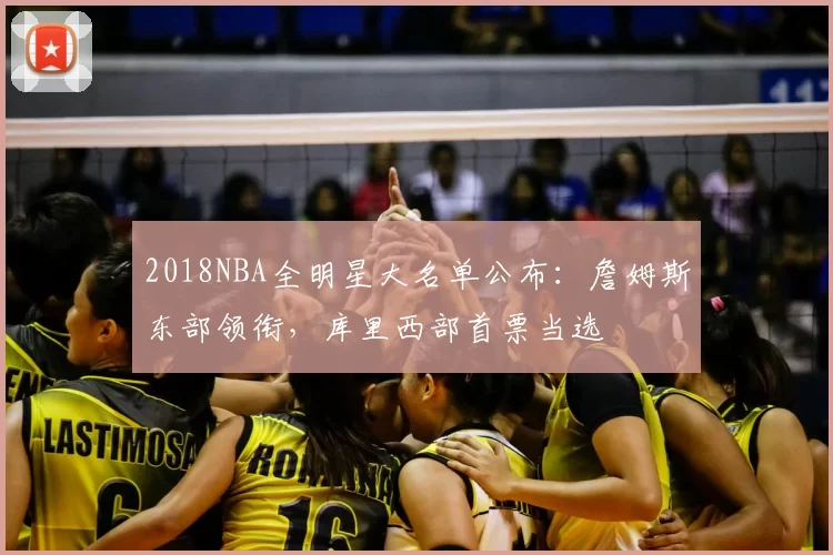 2018NBA全明星大名单公布：詹姆斯东部领衔，库里西部首票当选