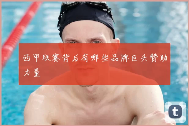 西甲联赛背后有哪些品牌巨头赞助力量