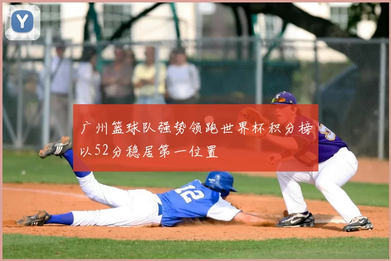 广州篮球队强势领跑世界杯积分榜以52分稳居第一位置