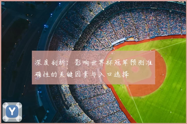 深度剖析:影响世界杯冠军预测准确性的关键因素与入口选择
