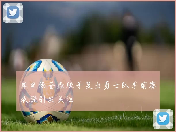 库里汤普森联手复出勇士队季前赛表现引发关注