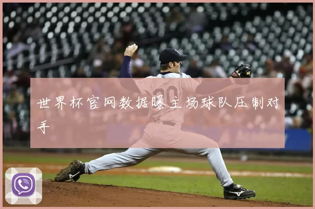 世界杯官网数据曝主场球队压制对手