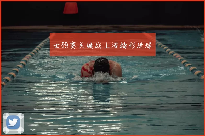 世预赛关键战上演精彩进球