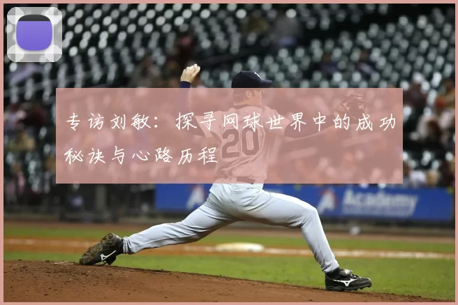 专访刘敏:探寻网球世界中的成功秘诀与心路历程