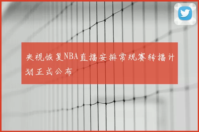 央视恢复NBA直播安排常规赛转播计划正式公布