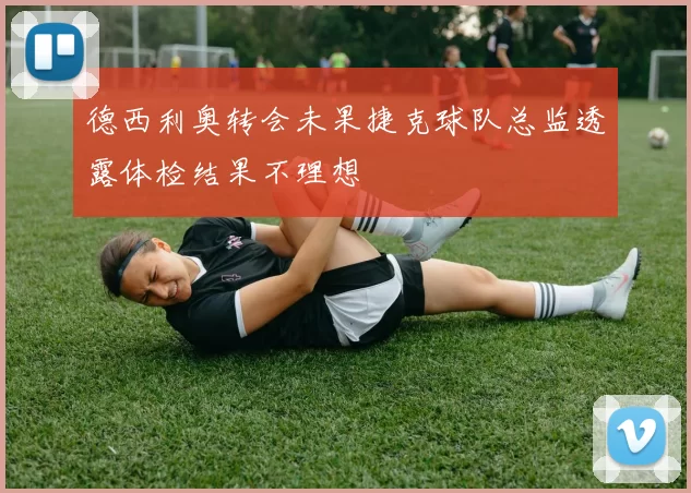 德西利奥转会未果捷克球队总监透露体检结果不理想