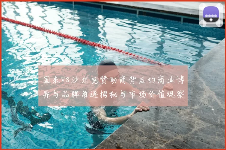 国米vs沙尔克赞助商背后的商业博弈与品牌角逐揭秘与市场价值观察