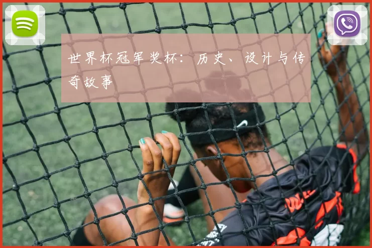 世界杯冠军奖杯:历史、设计与传奇故事