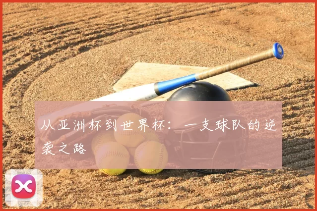 从亚洲杯到世界杯:一支球队的逆袭之路