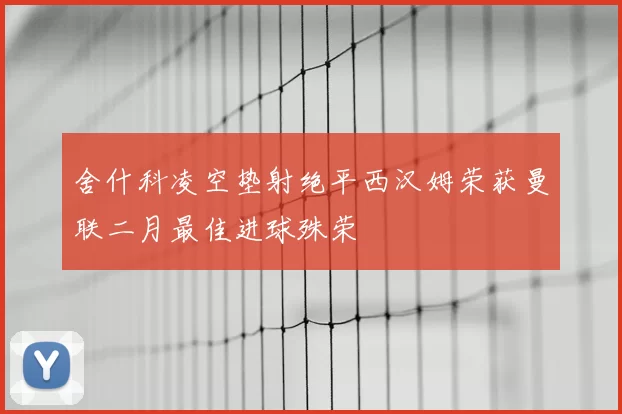 舍什科凌空垫射绝平西汉姆荣获曼联二月最佳进球殊荣
