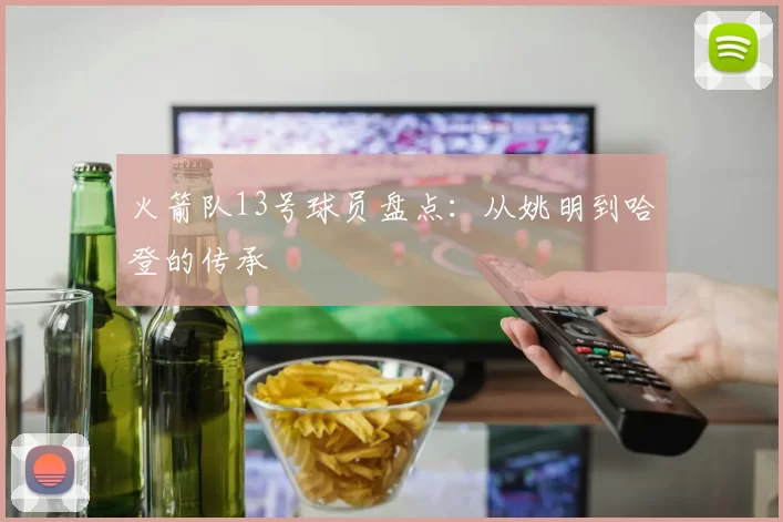 火箭队13号球员盘点：从姚明到哈登的传承
