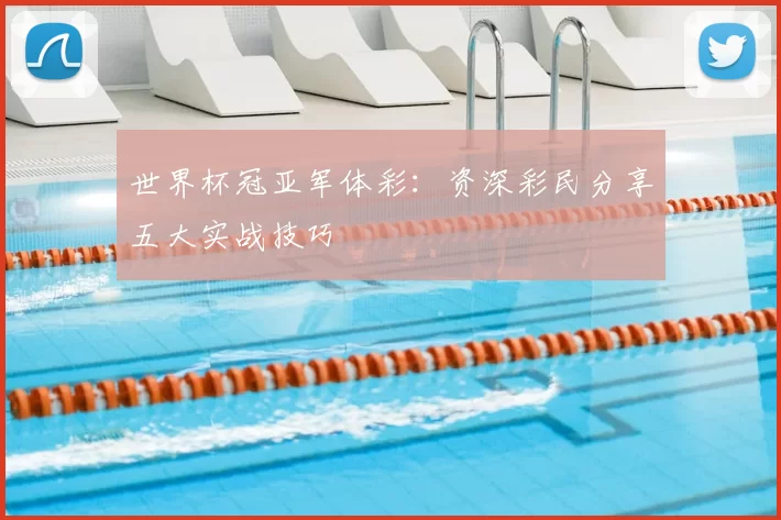 世界杯冠亚军体彩:资深彩民分享五大实战技巧