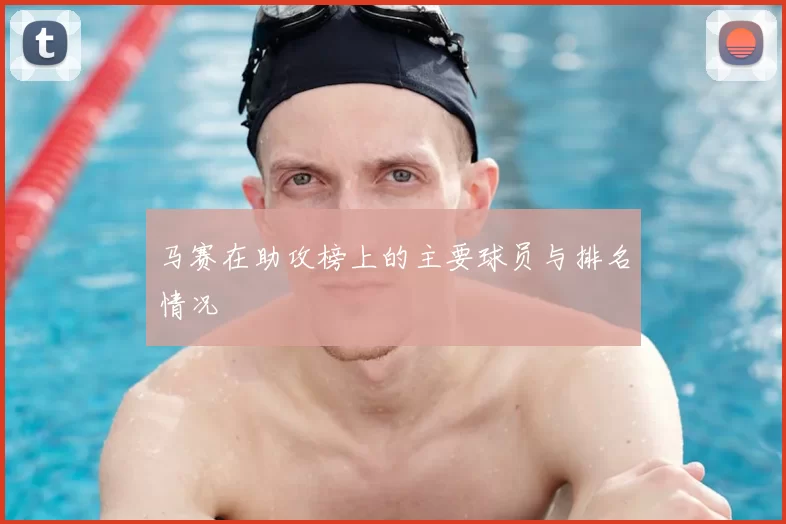 马赛在助攻榜上的主要球员与排名情况