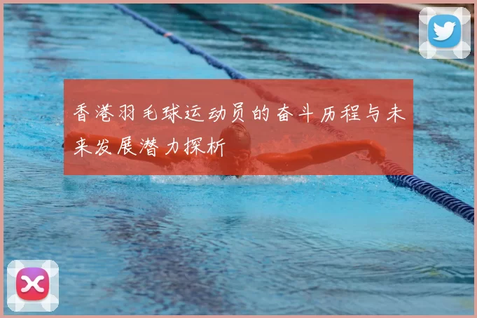 香港羽毛球运动员的奋斗历程与未来发展潜力探析