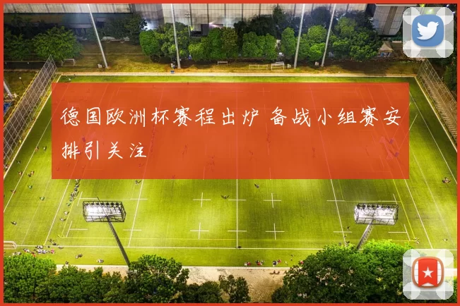 德国欧洲杯赛程出炉 备战小组赛安排引关注