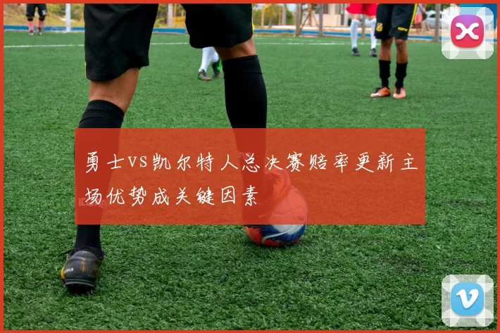 勇士vs凯尔特人总决赛赔率更新主场优势成关键因素