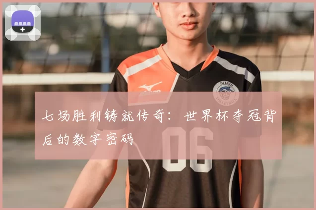 七场胜利铸就传奇:世界杯夺冠背后的数字密码