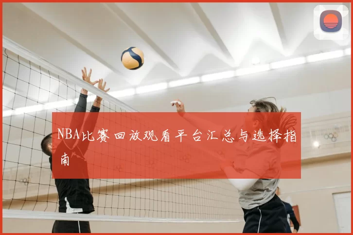 NBA比赛回放观看平台汇总与选择指南
