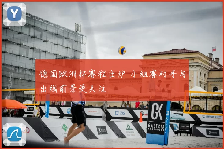 德国欧洲杯赛程出炉 小组赛对手与出线前景受关注
