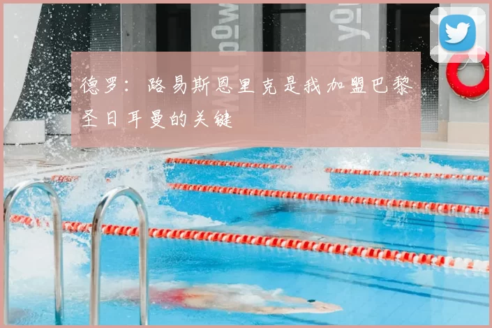 德罗：路易斯恩里克是我加盟巴黎圣日耳曼的关键
