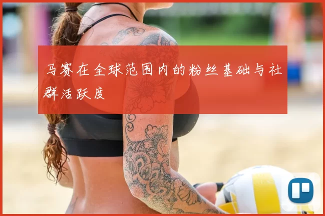 马赛在全球范围内的粉丝基础与社群活跃度