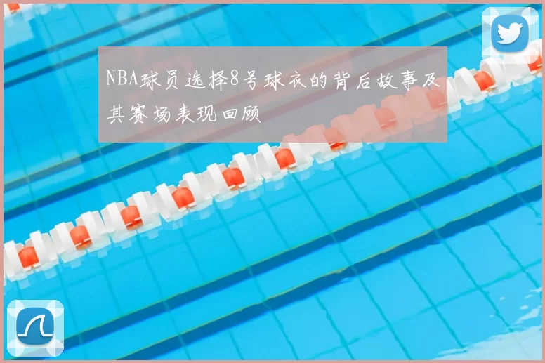 NBA球员选择8号球衣的背后故事及其赛场表现回顾