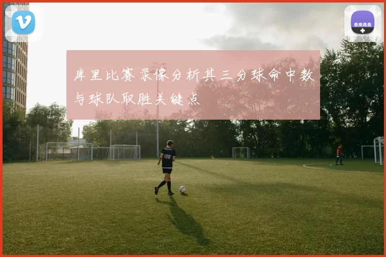 库里比赛录像分析其三分球命中数与球队取胜关键点