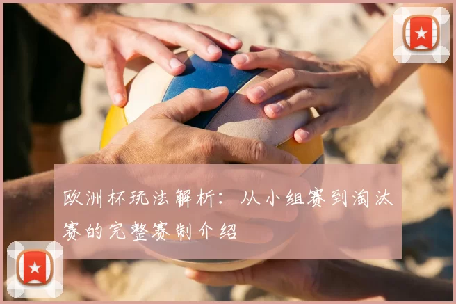 欧洲杯玩法解析:从小组赛到淘汰赛的完整赛制介绍
