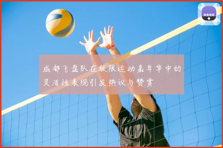 成都飞盘队在极限运动嘉年华中的灵活性表现引发热议与赞赏