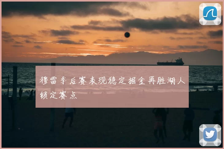 穆雷季后赛表现稳定掘金再胜湖人锁定赛点