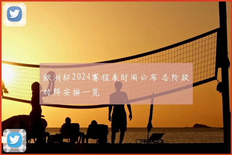 欧洲杯2024赛程表时间公布 各阶段对阵安排一览