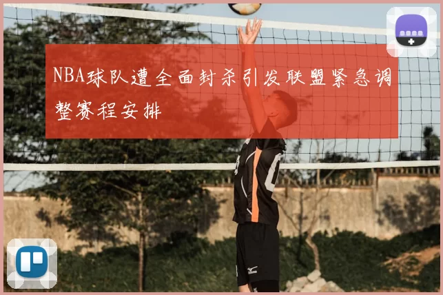 NBA球队遭全面封杀引发联盟紧急调整赛程安排