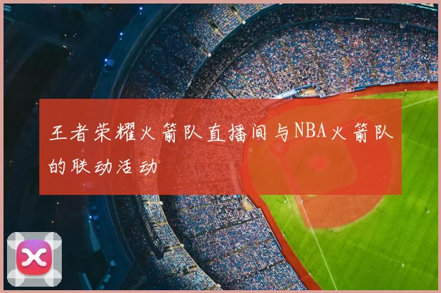 王者荣耀火箭队直播间与NBA火箭队的联动活动