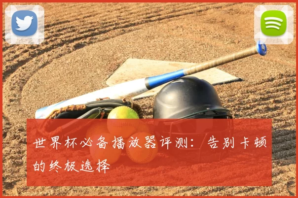 世界杯必备播放器评测:告别卡顿的终极选择
