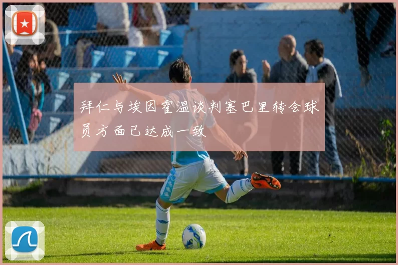 拜仁与埃因霍温谈判塞巴里转会球员方面已达成一致