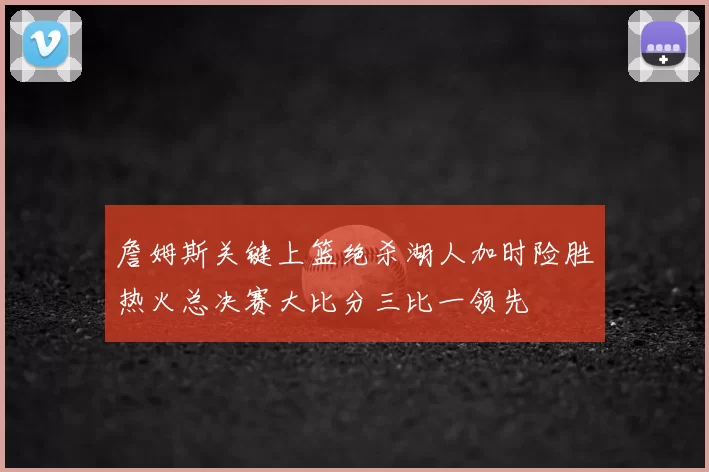 詹姆斯关键上篮绝杀湖人加时险胜热火总决赛大比分三比一领先