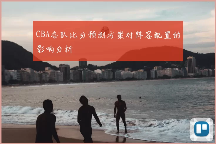 CBA各队比分预测方案对阵容配置的影响分析