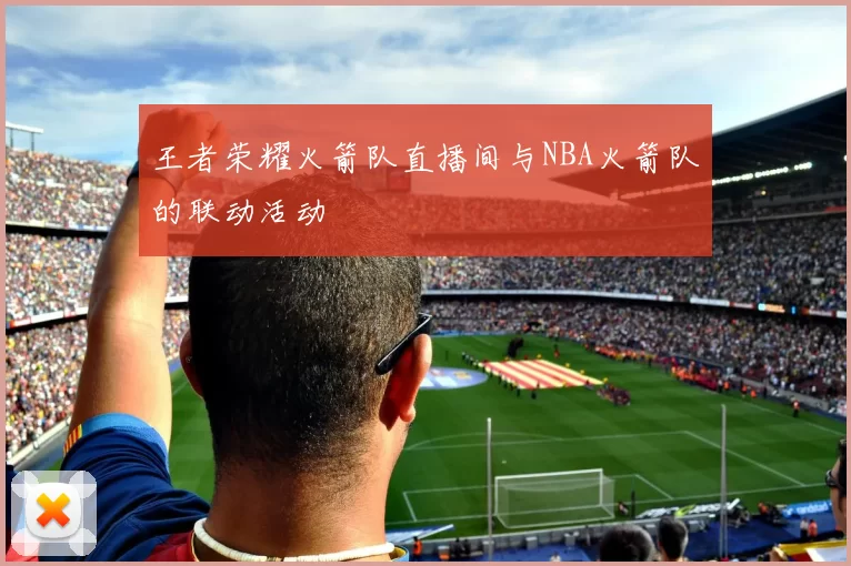 王者荣耀火箭队直播间与NBA火箭队的联动活动