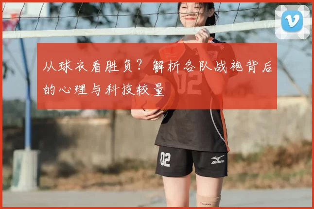 从球衣看胜负?解析各队战袍背后的心理与科技较量