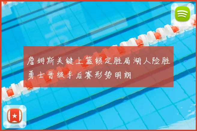 詹姆斯关键上篮锁定胜局湖人险胜勇士晋级季后赛形势明朗
