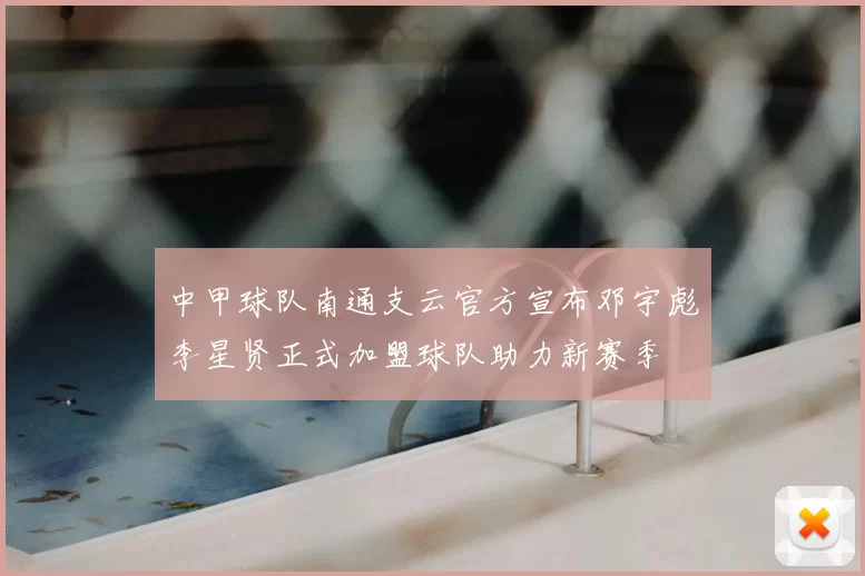 中甲球队南通支云官方宣布邓宇彪李星贤正式加盟球队助力新赛季